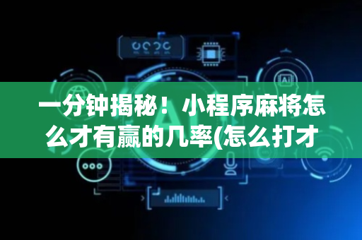 一分钟揭秘！小程序麻将怎么才有赢的几率(怎么打才会赢)