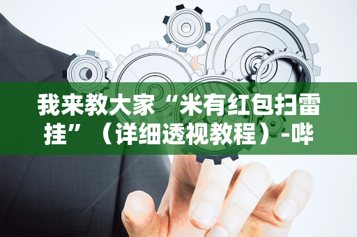我来教大家“米有红包扫雷挂”（详细透视教程）-哔哩哔哩