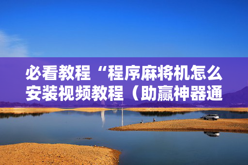 必看教程“程序麻将机怎么安装视频教程（助赢神器通用版）