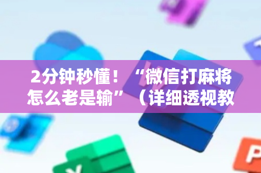 2分钟秒懂！“微信打麻将怎么老是输”（详细透视教程）-哔哩哔哩