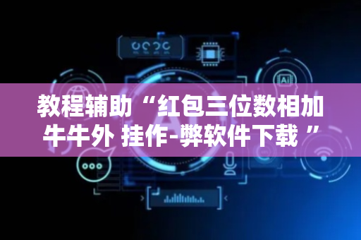 教程辅助“红包三位数相加牛牛外 挂作-弊软件下载 ”（详细透视教程）-哔哩哔哩