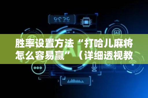 胜率设置方法“打哈儿麻将怎么容易赢”（详细透视教程）-哔哩哔哩