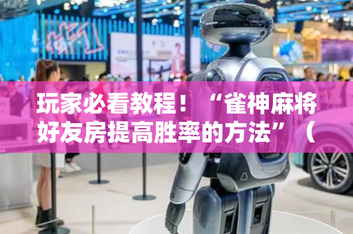 玩家必看教程！“雀神麻将好友房提高胜率的方法”（详细开挂教程）-哔哩哔哩