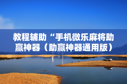 教程辅助“手机微乐麻将助赢神器（助赢神器通用版）