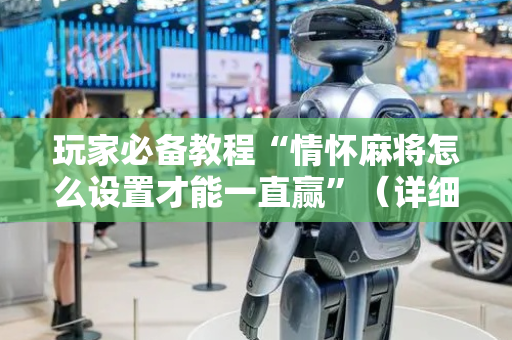 玩家必备教程“情怀麻将怎么设置才能一直赢”（详细透视教程）-哔哩哔哩