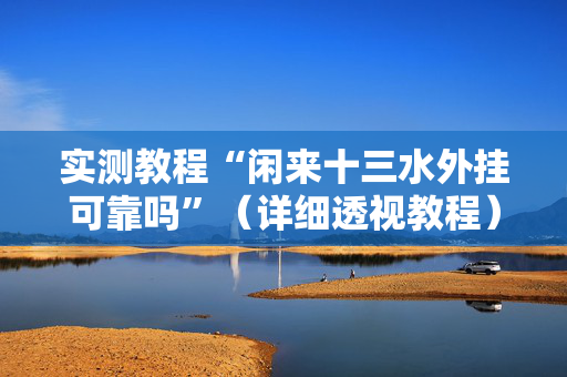 实测教程“闲来十三水外挂可靠吗”（详细透视教程）-哔哩哔哩