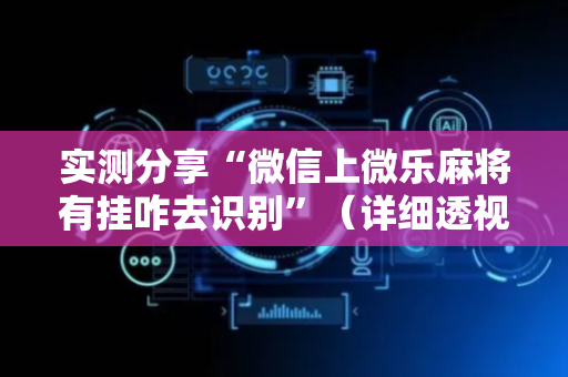 实测分享“微信上微乐麻将有挂咋去识别”（详细透视教程）-哔哩哔哩
