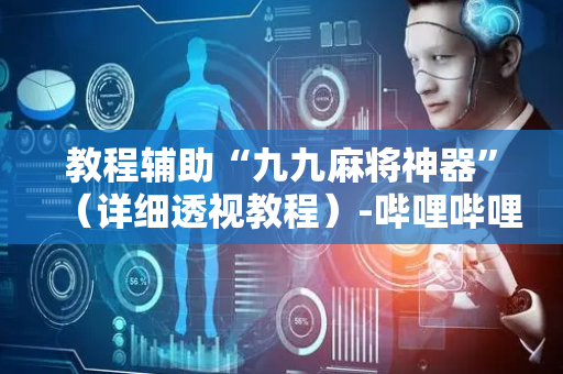 教程辅助“九九麻将神器”（详细透视教程）-哔哩哔哩