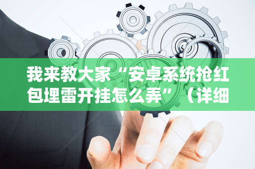我来教大家“安卓系统抢红包埋雷开挂怎么弄”（详细透视教程）-哔哩哔哩