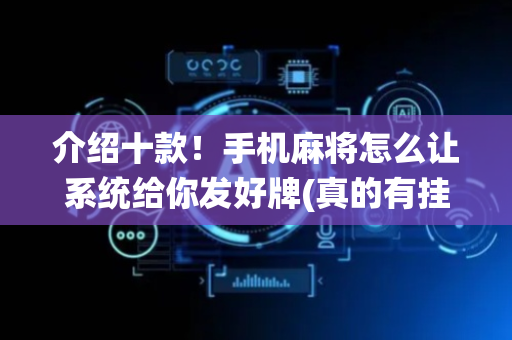介绍十款！手机麻将怎么让系统给你发好牌(真的有挂)