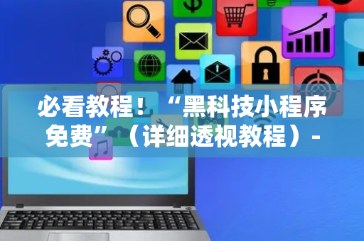 必看教程！“黑科技小程序免费”（详细透视教程）-哔哩哔哩