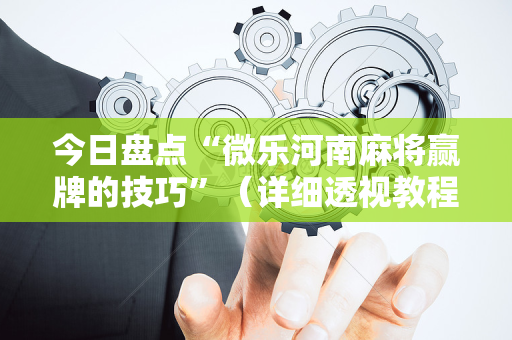 今日盘点“微乐河南麻将赢牌的技巧”（详细透视教程）-哔哩哔哩