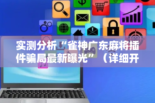实测分析“雀神广东麻将插件骗局最新曝光”（详细开挂教程）-哔哩哔哩