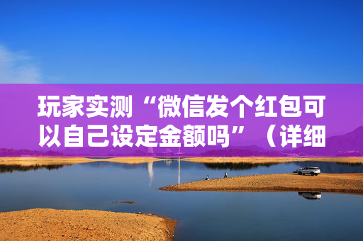 玩家实测“微信发个红包可以自己设定金额吗”（详细透视教程）-哔哩哔哩