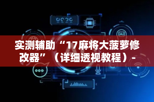 实测辅助“17麻将大菠萝修改器”（详细透视教程）-哔哩哔哩