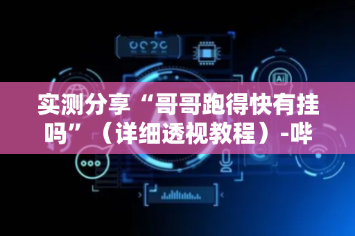 实测分享“哥哥跑得快有挂吗”（详细透视教程）-哔哩哔哩