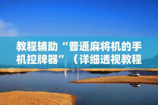 教程辅助“普通麻将机的手机控牌器”（详细透视教程）-哔哩哔哩