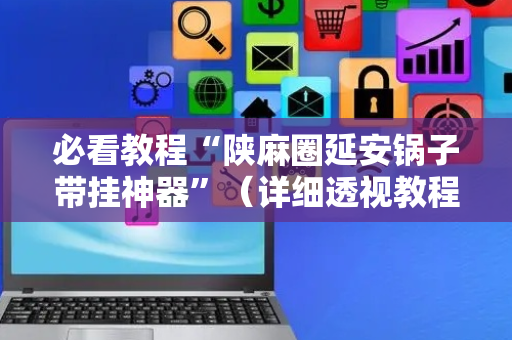 必看教程“陕麻圈延安锅子带挂神器”（详细透视教程）-哔哩哔哩