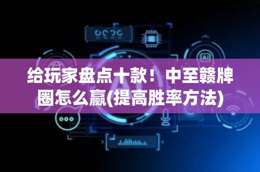 给玩家盘点十款！中至赣牌圈怎么赢(提高胜率方法)