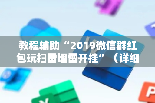 教程辅助“2019微信群红包玩扫雷埋雷开挂”（详细透视教程）-哔哩哔哩