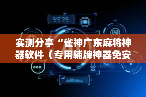 实测分享“雀神广东麻将神器软件（专用辅牌神器免安装）