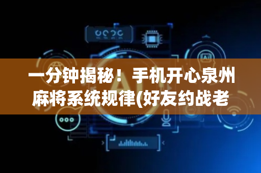 一分钟揭秘！手机开心泉州麻将系统规律(好友约战老是输)
