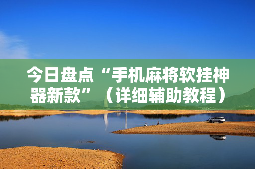 今日盘点“手机麻将软挂神器新款”（详细辅助教程）-哔哩哔哩