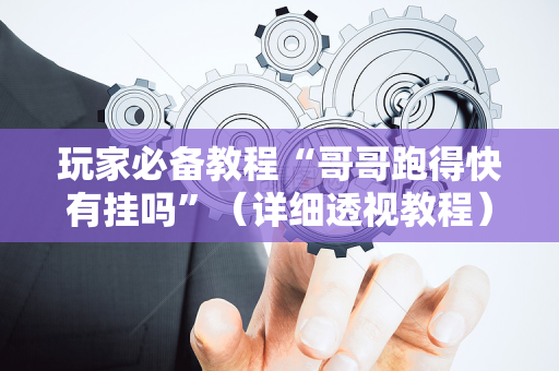 玩家必备教程“哥哥跑得快有挂吗”（详细透视教程）-哔哩哔哩