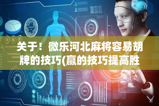 关于！微乐河北麻将容易胡牌的技巧(赢的技巧提高胜率)