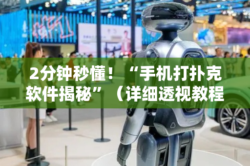 2分钟秒懂！“手机打扑克软件揭秘”（详细透视教程）-哔哩哔哩