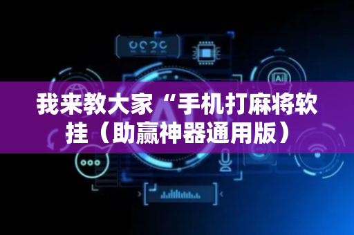 我来教大家“手机打麻将软挂（助赢神器通用版）