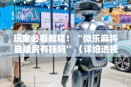 玩家必看教程！“微乐麻将自建房有挂吗”（详细透视教程）-哔哩哔哩