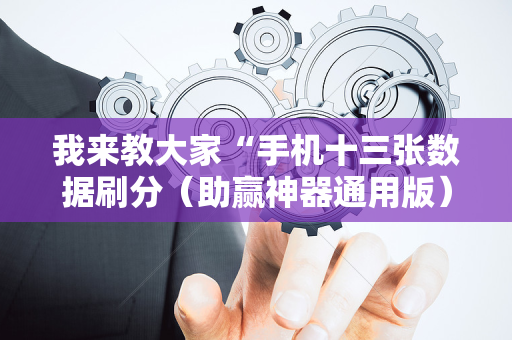 我来教大家“手机十三张数据刷分（助赢神器通用版）