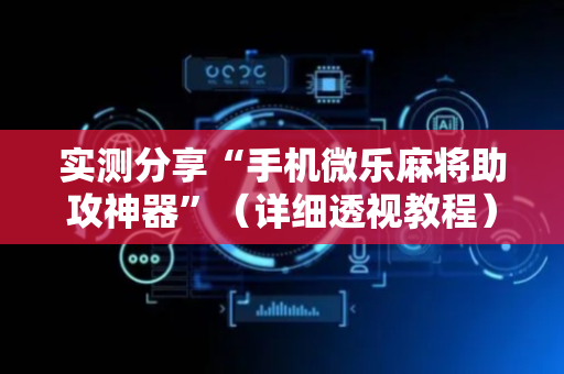 实测分享“手机微乐麻将助攻神器”（详细透视教程）-哔哩哔哩