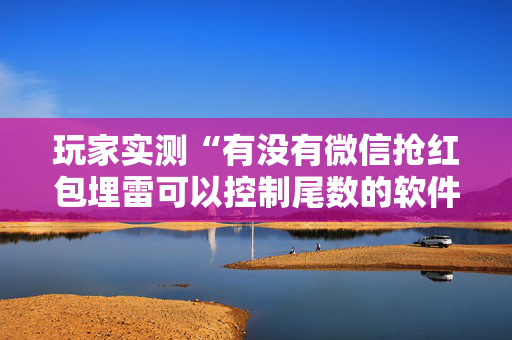 玩家实测“有没有微信抢红包埋雷可以控制尾数的软件”（详细透视教程）-哔哩哔哩