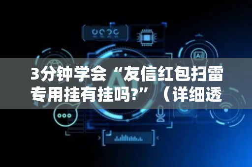 3分钟学会“友信红包扫雷专用挂有挂吗?”（详细透视教程）-哔哩哔哩