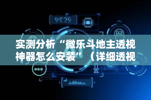 实测分析“微乐斗地主透视神器怎么安装”（详细透视教程）-哔哩哔哩