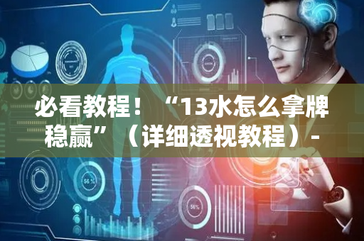 必看教程！“13水怎么拿牌稳赢”（详细透视教程）-哔哩哔哩