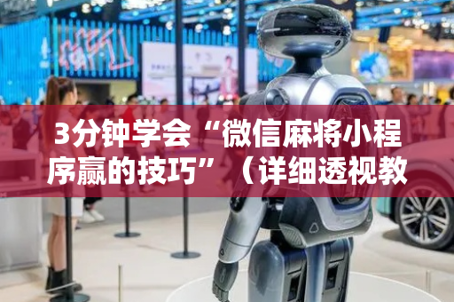 3分钟学会“微信麻将小程序赢的技巧”（详细透视教程）-哔哩哔哩