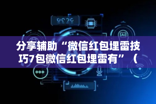 分享辅助“微信红包埋雷技巧7包微信红包埋雷有”（详细透视教程）-哔哩哔哩
