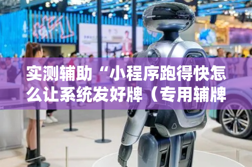 实测辅助“小程序跑得快怎么让系统发好牌（专用辅牌神器免安装）