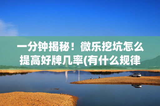 一分钟揭秘！微乐挖坑怎么提高好牌几率(有什么规律)