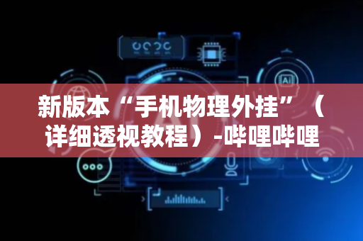 新版本“手机物理外挂”（详细透视教程）-哔哩哔哩