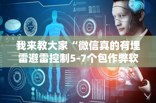 我来教大家“微信真的有埋雷避雷控制5-7个包作弊软件”（详细透视教程）-哔哩哔哩