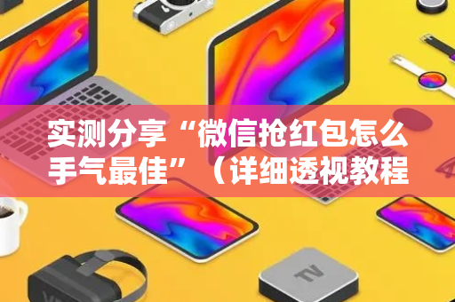 实测分享“微信抢红包怎么手气最佳”（详细透视教程）-哔哩哔哩