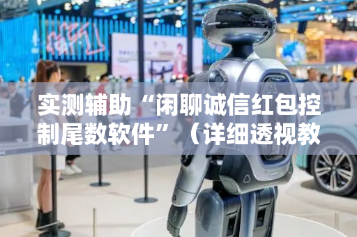 实测辅助“闲聊诚信红包控制尾数软件”（详细透视教程）-哔哩哔哩