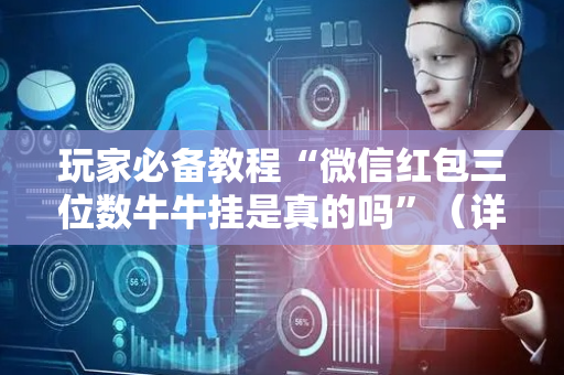 玩家必备教程“微信红包三位数牛牛挂是真的吗”（详细透视教程）-哔哩哔哩