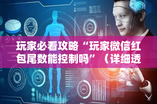 玩家必看攻略“玩家微信红包尾数能控制吗”（详细透视教程）-哔哩哔哩