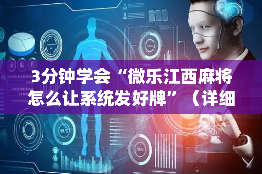 3分钟学会“微乐江西麻将怎么让系统发好牌”（详细透视教程）-哔哩哔哩