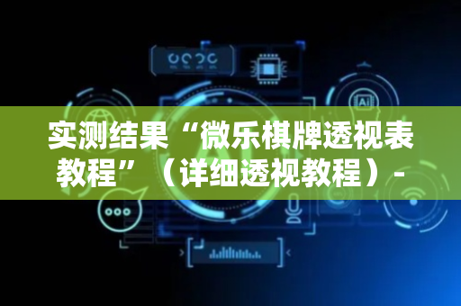 实测结果“微乐棋牌透视表教程”（详细透视教程）-哔哩哔哩